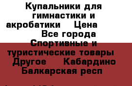 Купальники для гимнастики и акробатики  › Цена ­ 1 500 - Все города Спортивные и туристические товары » Другое   . Кабардино-Балкарская респ.